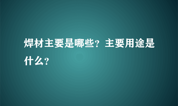 焊材主要是哪些？主要用途是什么？