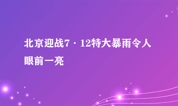 北京迎战7·12特大暴雨令人眼前一亮