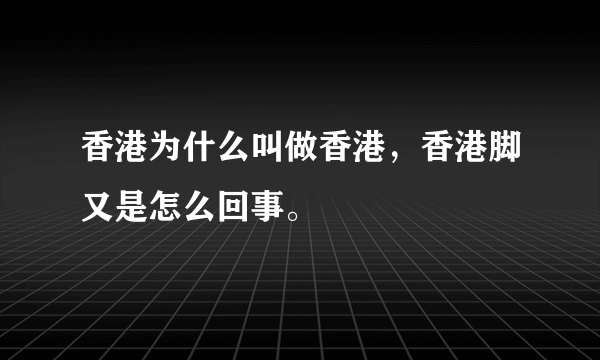 香港为什么叫做香港，香港脚又是怎么回事。