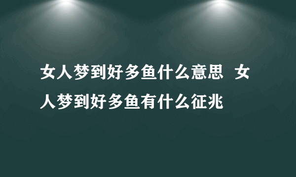 女人梦到好多鱼什么意思  女人梦到好多鱼有什么征兆