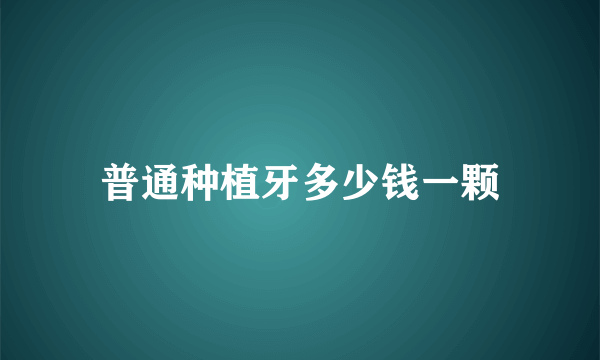 普通种植牙多少钱一颗