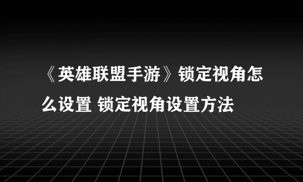 《英雄联盟手游》锁定视角怎么设置 锁定视角设置方法