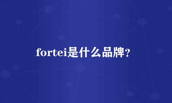 fortei是什么品牌？