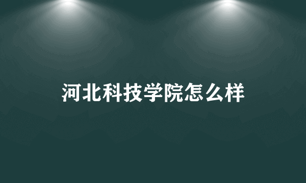 河北科技学院怎么样