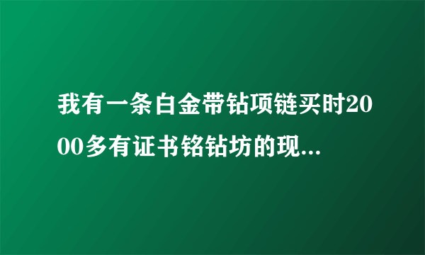 我有一条白金带钻项链买时2000多有证书铭钻坊的现在卖可以卖到一千元吗