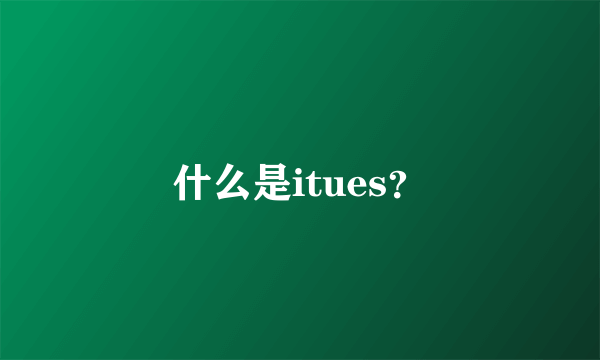 什么是itues？