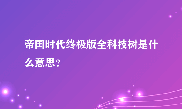 帝国时代终极版全科技树是什么意思？