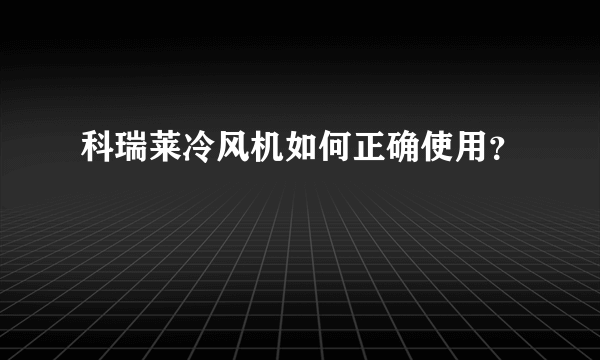 科瑞莱冷风机如何正确使用？