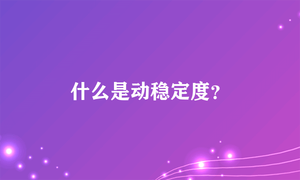 什么是动稳定度？