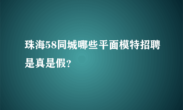 珠海58同城哪些平面模特招聘是真是假？