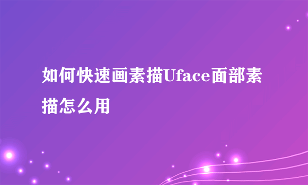 如何快速画素描Uface面部素描怎么用