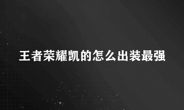 王者荣耀凯的怎么出装最强