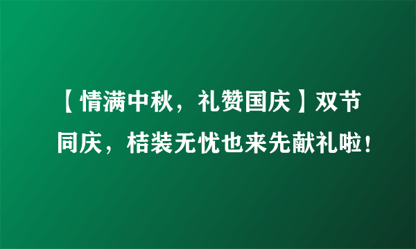 【情满中秋，礼赞国庆】双节同庆，桔装无忧也来先献礼啦！