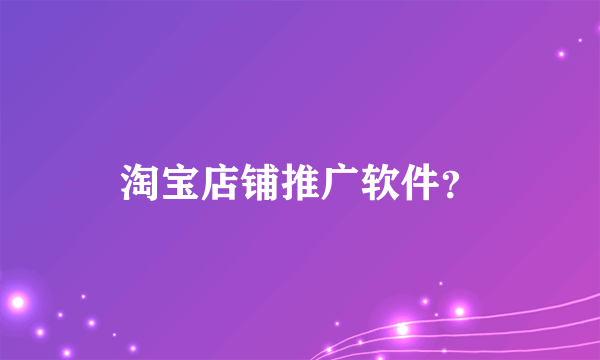 淘宝店铺推广软件？