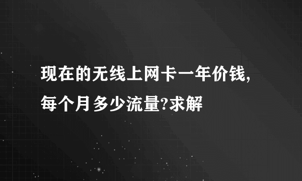 现在的无线上网卡一年价钱,每个月多少流量?求解