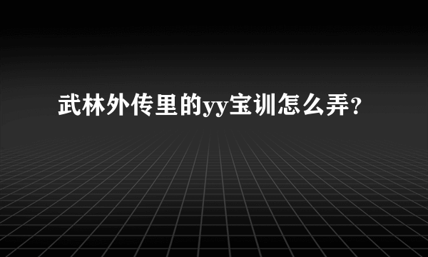 武林外传里的yy宝训怎么弄？