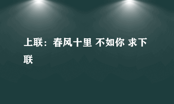 上联：春风十里 不如你 求下联