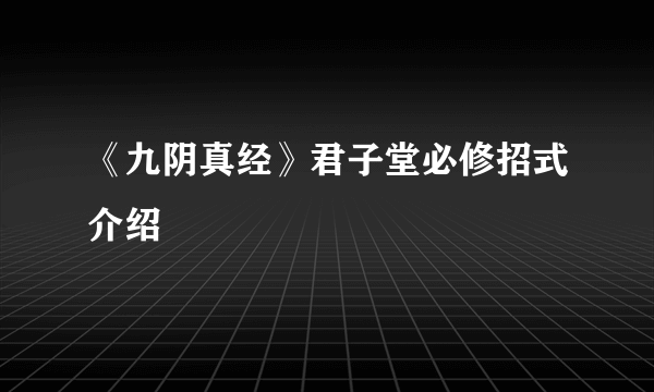 《九阴真经》君子堂必修招式介绍