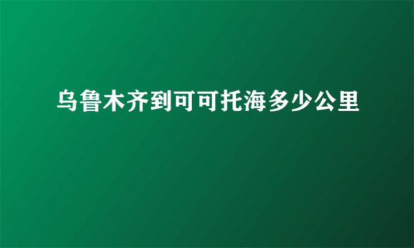 乌鲁木齐到可可托海多少公里