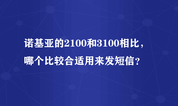 诺基亚的2100和3100相比，哪个比较合适用来发短信？