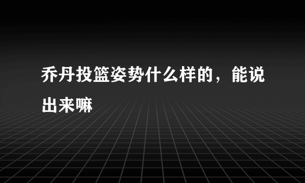 乔丹投篮姿势什么样的，能说出来嘛