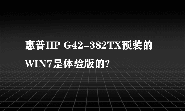 惠普HP G42-382TX预装的WIN7是体验版的?