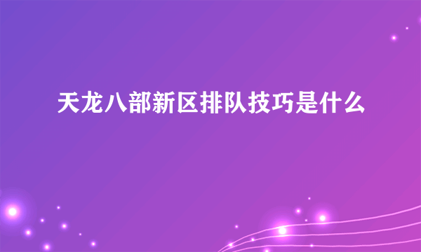 天龙八部新区排队技巧是什么