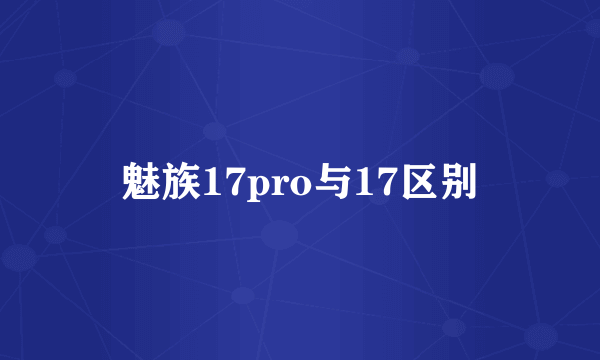 魅族17pro与17区别