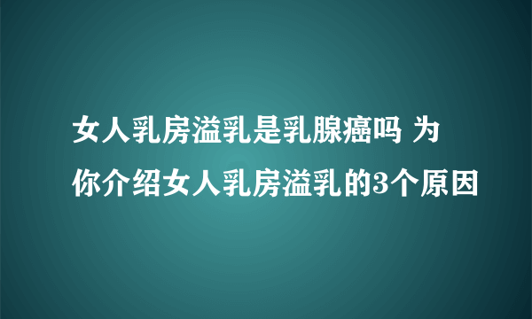 女人乳房溢乳是乳腺癌吗 为你介绍女人乳房溢乳的3个原因