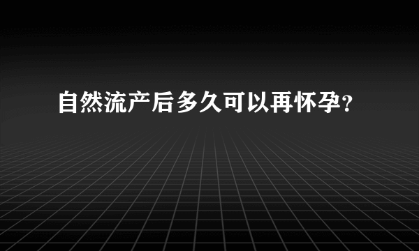 自然流产后多久可以再怀孕？