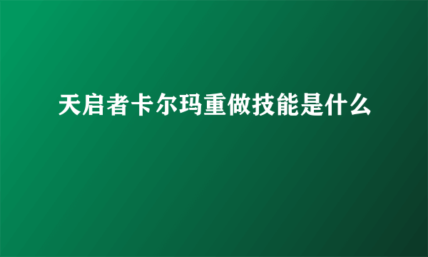 天启者卡尔玛重做技能是什么