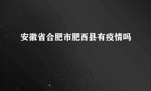 安徽省合肥市肥西县有疫情吗