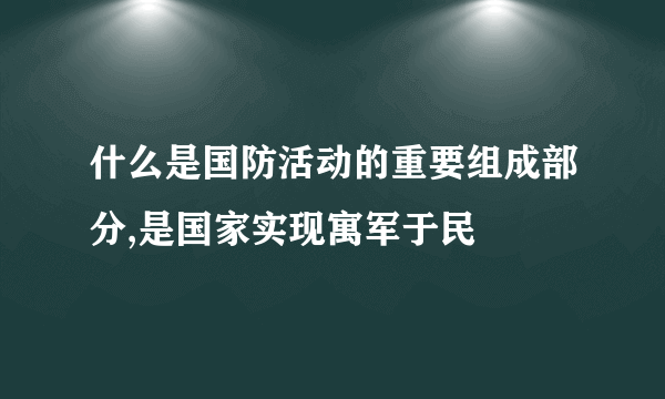 什么是国防活动的重要组成部分,是国家实现寓军于民