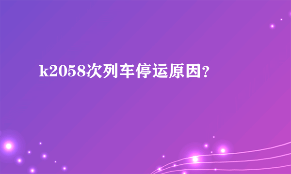 k2058次列车停运原因？