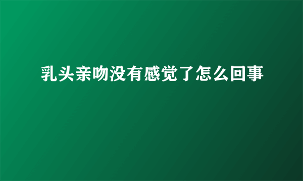 乳头亲吻没有感觉了怎么回事