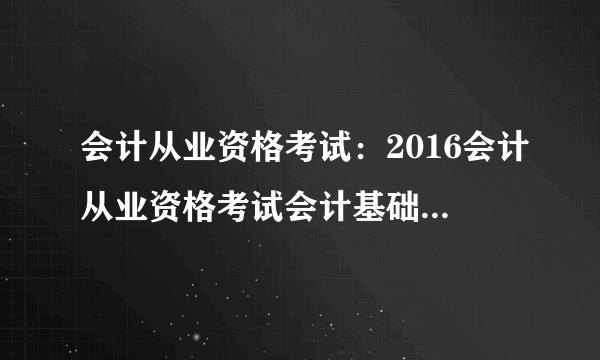 会计从业资格考试：2016会计从业资格考试会计基础每日一练(5月10日)