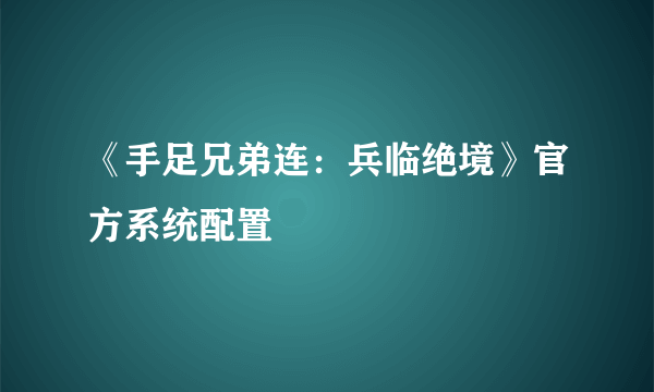 《手足兄弟连：兵临绝境》官方系统配置