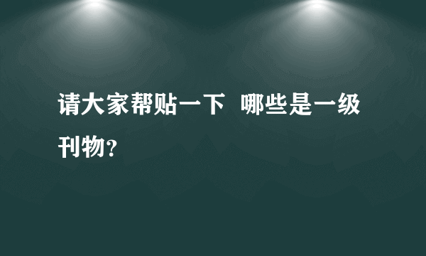 请大家帮贴一下  哪些是一级刊物？