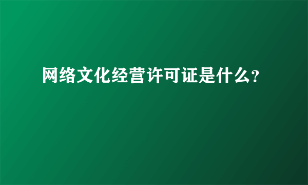 网络文化经营许可证是什么？