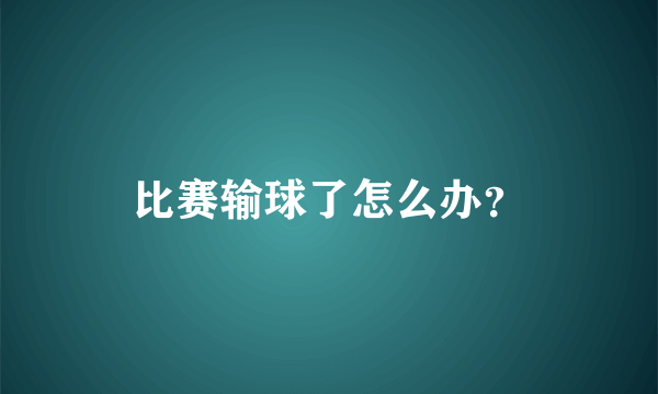 比赛输球了怎么办？