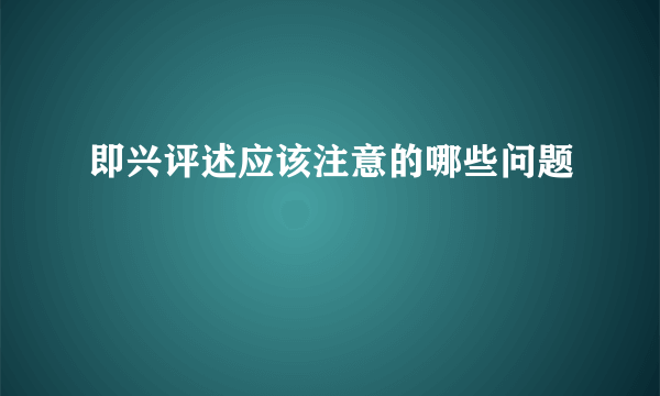 即兴评述应该注意的哪些问题