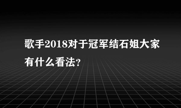 歌手2018对于冠军结石姐大家有什么看法？