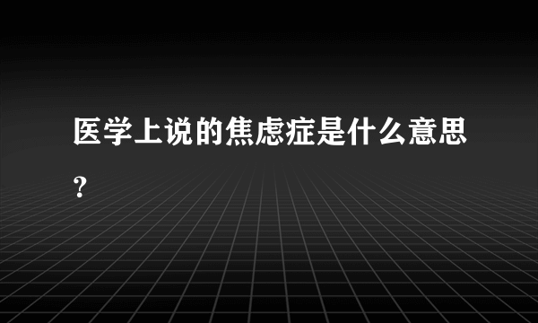 医学上说的焦虑症是什么意思？