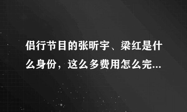 侣行节目的张昕宇、梁红是什么身份，这么多费用怎么完成侣行的？