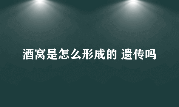 酒窝是怎么形成的 遗传吗