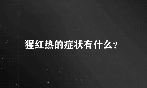 猩红热的症状有什么？