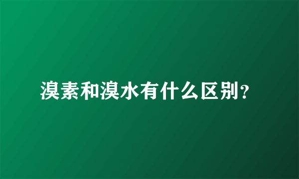 溴素和溴水有什么区别？