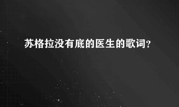 苏格拉没有底的医生的歌词？