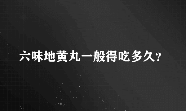 六味地黄丸一般得吃多久？