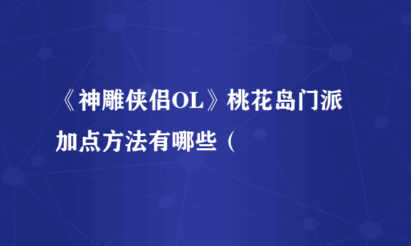 《神雕侠侣OL》桃花岛门派加点方法有哪些（